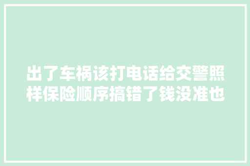 出了车祸该打电话给交警照样保险顺序搞错了钱没准也没了