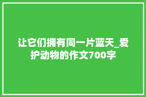 让它们拥有同一片蓝天_爱护动物的作文700字