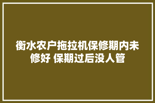 衡水农户拖拉机保修期内未修好 保期过后没人管