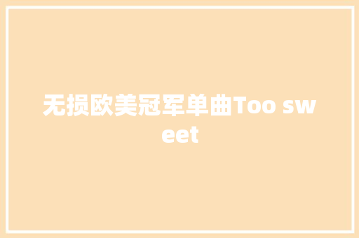 无损欧美冠军单曲Too sweet