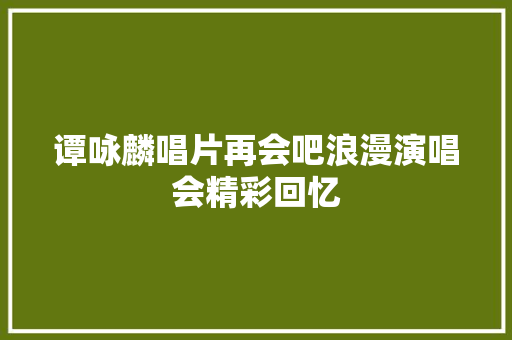谭咏麟唱片再会吧浪漫演唱会精彩回忆