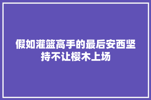 假如灌篮高手的最后安西坚持不让樱木上场