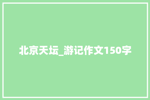 北京天坛_游记作文150字