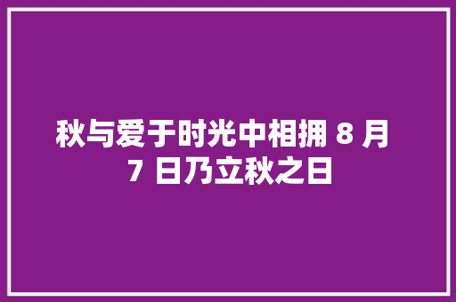 秋与爱于时光中相拥 8 月 7 日乃立秋之日