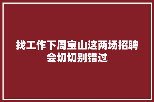 找工作下周宝山这两场招聘会切切别错过