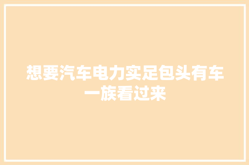 想要汽车电力实足包头有车一族看过来