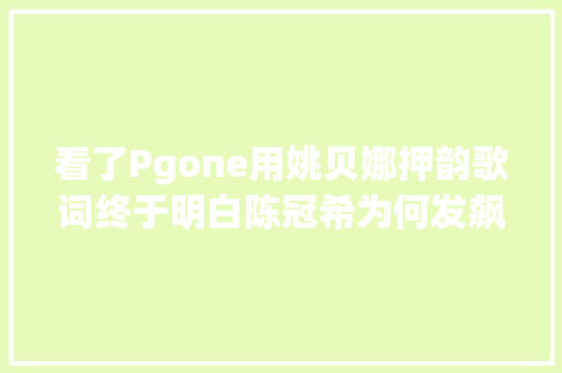 看了Pgone用姚贝娜押韵歌词终于明白陈冠希为何发飙骂节目组