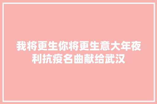我将更生你将更生意大年夜利抗疫名曲献给武汉
