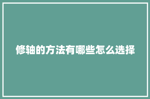 修轴的方法有哪些怎么选择