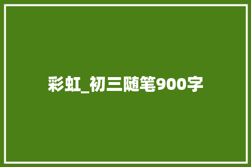 彩虹_初三随笔900字