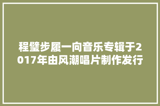 程璧步履一向音乐专辑于2017年由风潮唱片制作发行