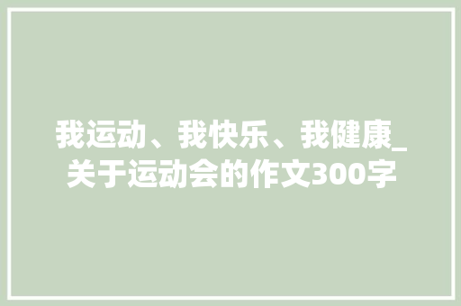 我运动、我快乐、我健康_关于运动会的作文300字