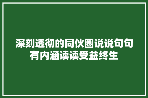 深刻透彻的同伙圈说说句句有内涵读读受益终生