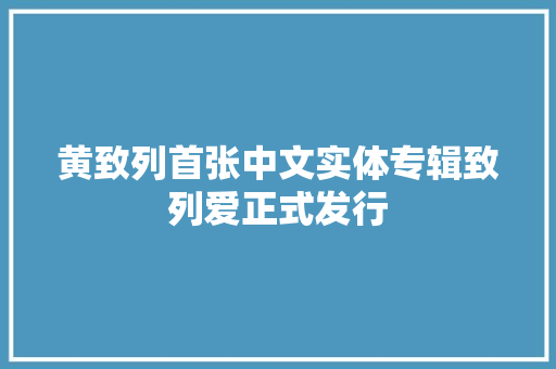 黄致列首张中文实体专辑致列爱正式发行
