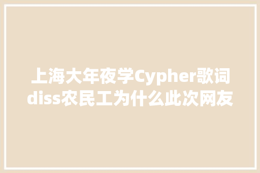 上海大年夜学Cypher歌词diss农民工为什么此次网友们不吸收道歉