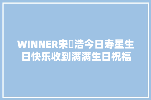 WINNER宋旻浩今日寿星生日快乐收到满满生日祝福