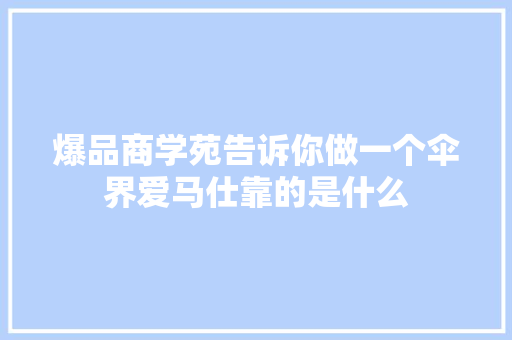 爆品商学苑告诉你做一个伞界爱马仕靠的是什么