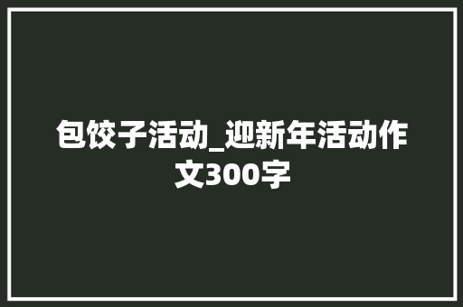 包饺子活动_迎新年活动作文300字