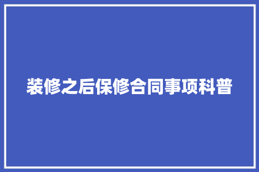 装修之后保修合同事项科普