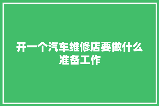 开一个汽车维修店要做什么准备工作