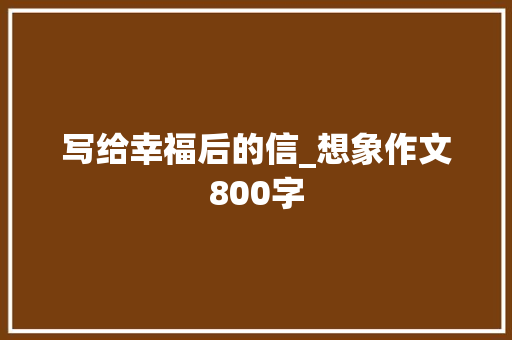 写给幸福后的信_想象作文800字