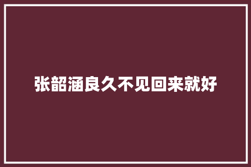 张韶涵良久不见回来就好