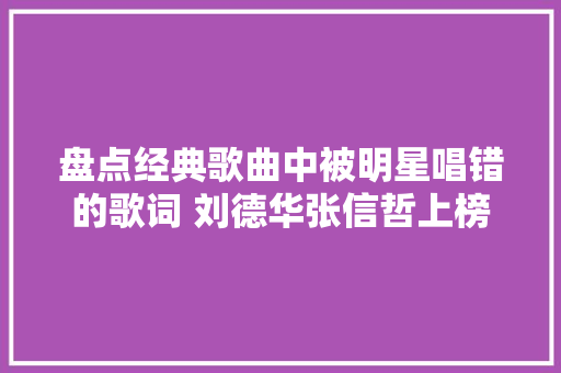 盘点经典歌曲中被明星唱错的歌词 刘德华张信哲上榜