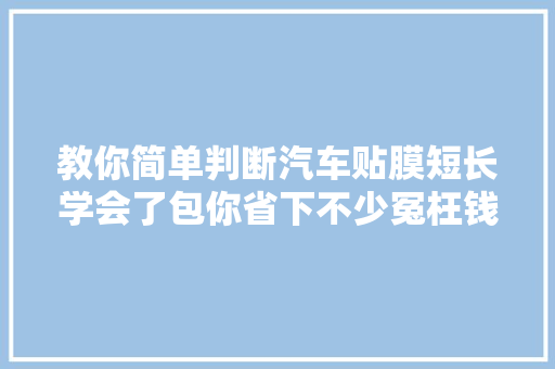 教你简单判断汽车贴膜短长学会了包你省下不少冤枉钱