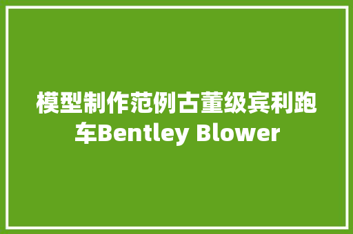 模型制作范例古董级宾利跑车Bentley Blower