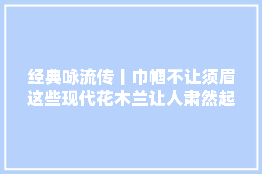 经典咏流传丨巾帼不让须眉这些现代花木兰让人肃然起敬