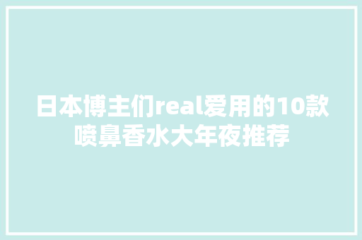 日本博主们real爱用的10款喷鼻香水大年夜推荐
