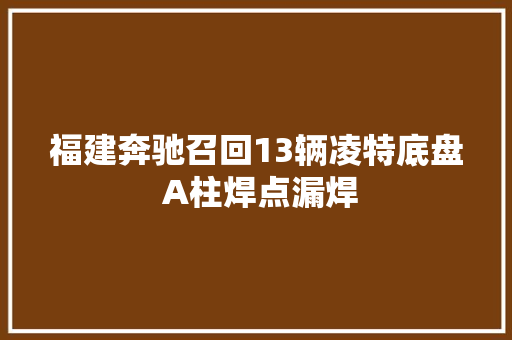 福建奔驰召回13辆凌特底盘 A柱焊点漏焊