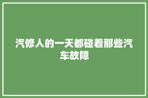 汽修人的一天都碰着那些汽车故障