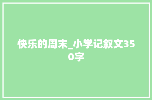 快乐的周末_小学记叙文350字