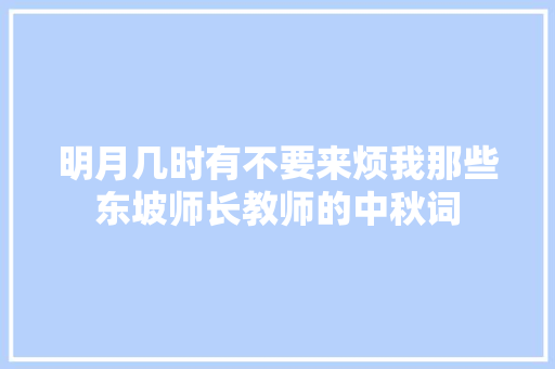 明月几时有不要来烦我那些东坡师长教师的中秋词