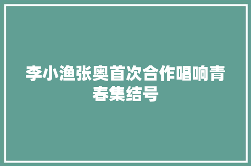 李小渔张奥首次合作唱响青春集结号