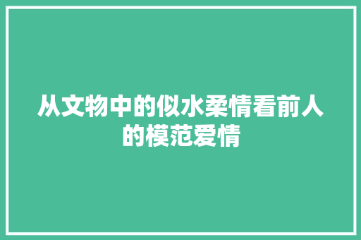 从文物中的似水柔情看前人的模范爱情