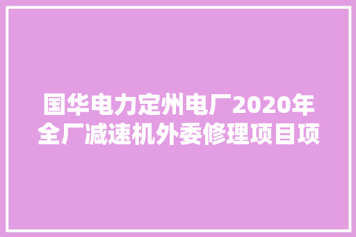 国华电力定州电厂2020年全厂减速机外委修理项目项目招标通知书记