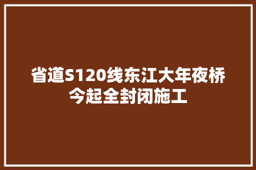 省道S120线东江大年夜桥今起全封闭施工