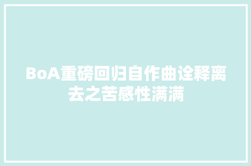 BoA重磅回归自作曲诠释离去之苦感性满满