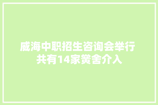 威海中职招生咨询会举行 共有14家黉舍介入