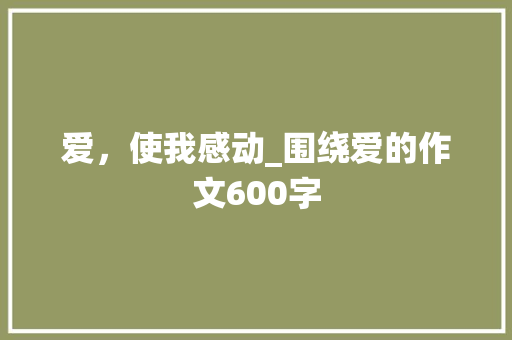 爱，使我感动_围绕爱的作文600字