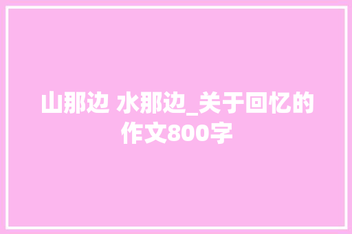 山那边 水那边_关于回忆的作文800字