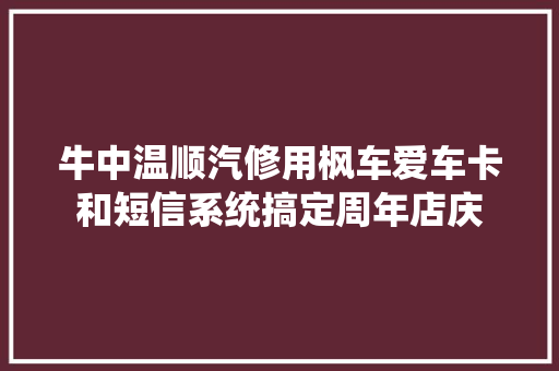 牛中温顺汽修用枫车爱车卡和短信系统搞定周年店庆