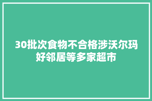 30批次食物不合格涉沃尔玛好邻居等多家超市