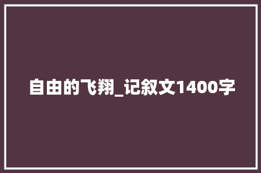 自由的飞翔_记叙文1400字