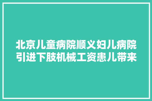 北京儿童病院顺义妇儿病院引进下肢机械工资患儿带来新欲望