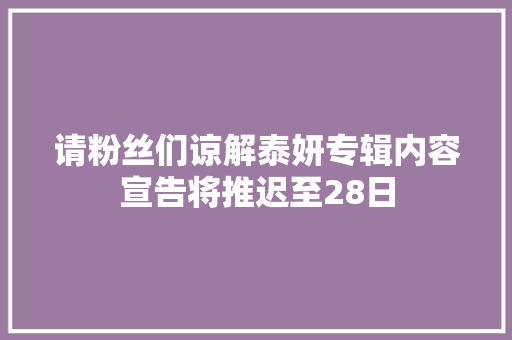 请粉丝们谅解泰妍专辑内容宣告将推迟至28日
