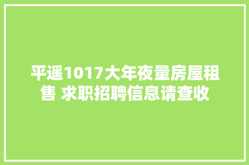 平遥1017大年夜量房屋租售 求职招聘信息请查收
