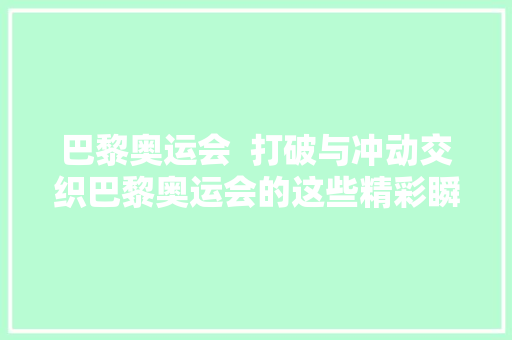 巴黎奥运会  打破与冲动交织巴黎奥运会的这些精彩瞬间值得铭记
